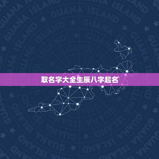 取名字大全生辰八字起名 男孩生辰八字取名字大全 取名字大全生辰八字起名 男孩生辰八字取名字大全