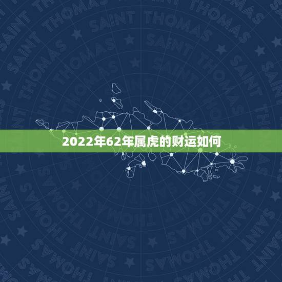2022年62年属虎的财运如何,2022年属虎起名 2022年62年属虎的财运如何,2022年属虎起名