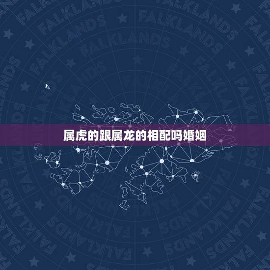 属虎的跟属龙的相配吗婚姻,男属龙女属虎相克吗 属虎的跟属龙的相配吗婚姻,男属龙女属虎相克吗