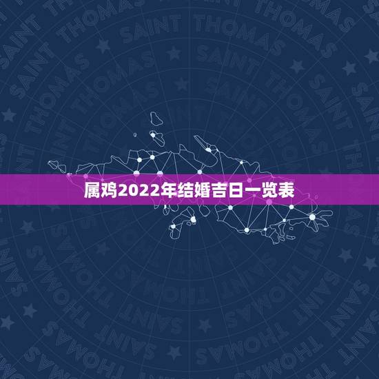 属鸡2022年结婚吉日一览表,属鸡人适合结婚的月份 属鸡2022年结婚吉日一览表,属鸡人适合结婚的月份
