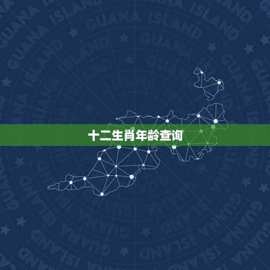 十二生肖年龄查询,十二生肖年龄对照表 十二生肖年龄查询,十二生肖年龄对照表