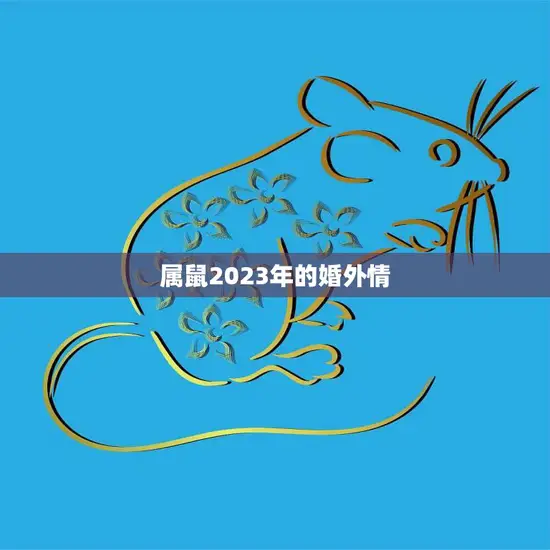 属鼠2023年的婚外情(如何避免婚姻危机) 属鼠2023年的婚外情(如何避免婚姻危机)