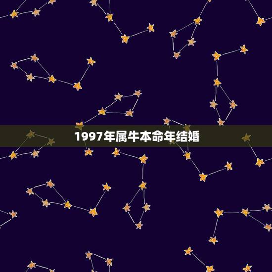1997年属牛本命年结婚，1997年属牛在2022 结婚好吗