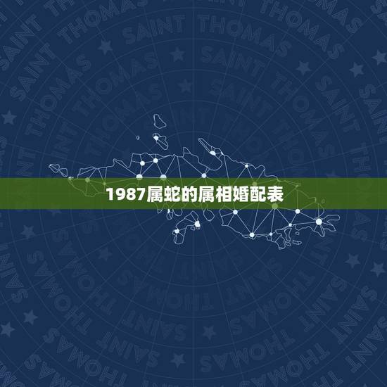 1987属蛇的属相婚配表，生肖蛇跟什么最配，属蛇的属相婚配表