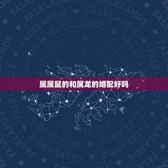属属鼠的和属龙的婚配好吗,属鼠跟属龙相配吗 属属鼠的和属龙的婚配好吗,属鼠跟属龙相配吗