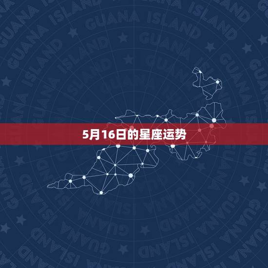 5月16日的星座运势,星座运势 5月16日的星座运势,星座运势
