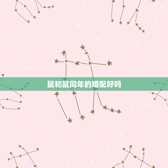 鼠和鼠同年的婚配好吗，属鼠与属鼠相配吗 详细�0�3