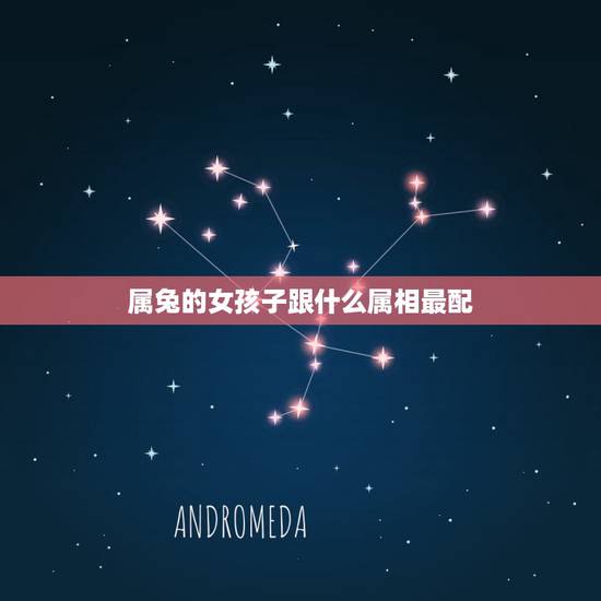 属兔的女孩子跟什么属相最配，属兔女和什么属相最配？