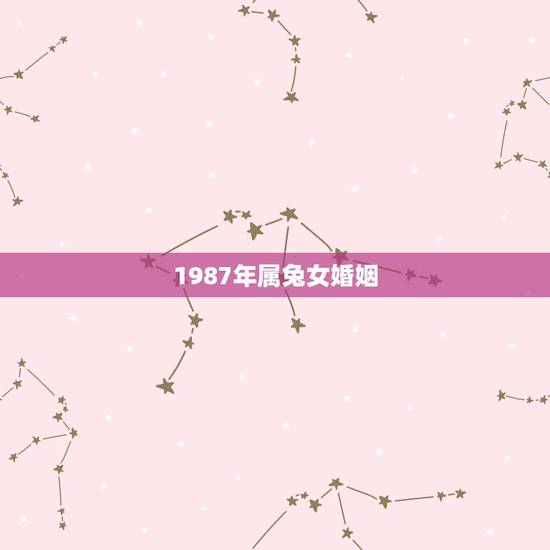 1987年属兔女婚姻，87年属兔后半生婚姻