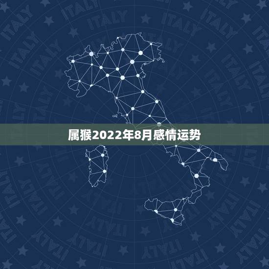 属猴2022年8月感情运势,68年属猴男2021年感情及运势 属猴2022年8月感情运势,68年属猴男2021年感情及运势