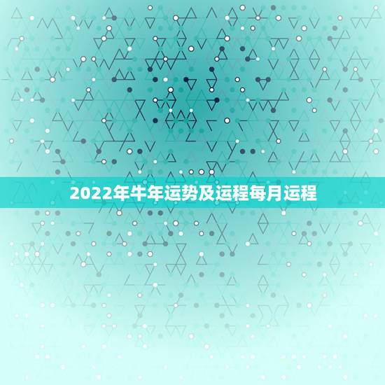 2022年牛年运势及运程每月运程，2021年属牛运势及运程每月运程