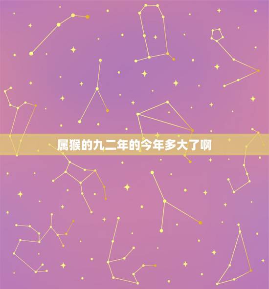 属猴的九二年的今年多大了啊,1992年出生2022 年多大 属猴的九二年的今年多大了啊,1992年出生2022 年多大