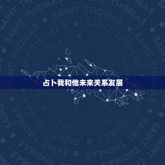 占卜我和他未来关系发展,塔罗牌圣三角占卜求解!我和她的关系 占卜我和他未来关系发展,塔罗牌圣三角占卜求解!我和她的关系