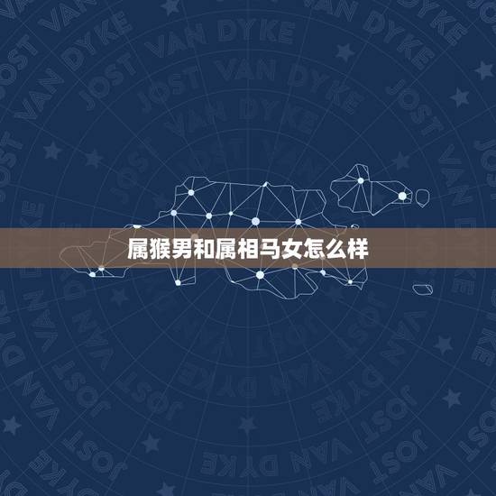 属猴男和属相马女怎么样，属猴男和属马女的婚姻相配吗