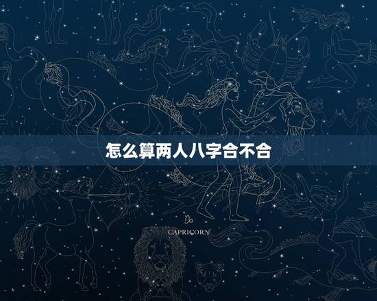 怎么算两人八字合不合,查两人生辰八字合不合 怎么算两人八字合不合,查两人生辰八字合不合