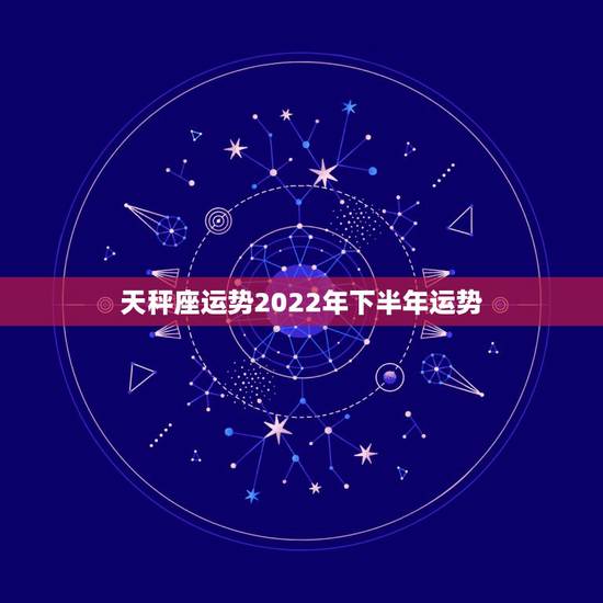 天秤座运势2022年下半年运势