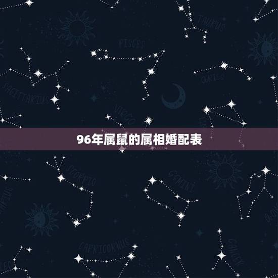 96年属鼠的属相婚配表,1996年属鼠与什么属相相配 96年属鼠的属相婚配表,1996年属鼠与什么属相相配