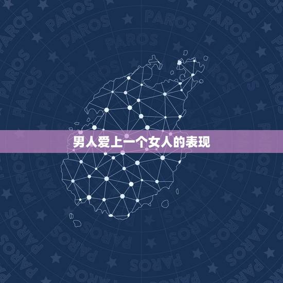 男人爱上一个女人的表现，男人爱上一个女人的时候，会有哪些深情的表现？