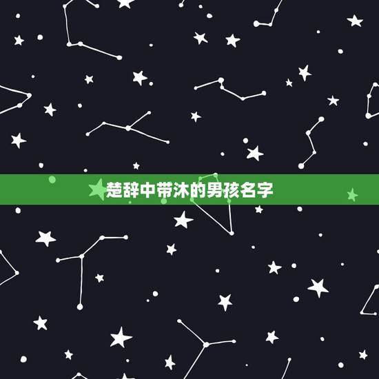 楚辞中带沐的男孩名字,沐字取名好不好 楚辞中带沐的男孩名字,沐字取名好不好
