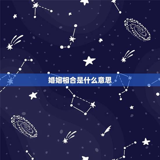 婚姻相合是什么意思，婚姻 成合 是什么意思