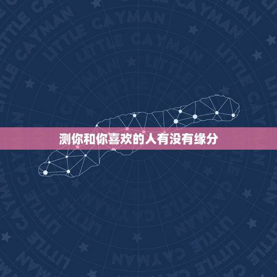 测你和你喜欢的人有没有缘分,情感测试:测你和喜欢的人之间缘分有多深 测你和你喜欢的人有没有缘分,情感测试:测你和喜欢的人之间缘分有多深