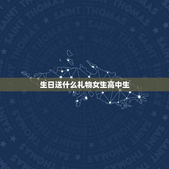 生日送什么礼物女生高中生,高中生送什么生日礼物给女生好 生日送什么礼物女生高中生,高中生送什么生日礼物给女生好