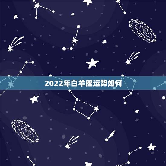 2022年白羊座运势如何，2021年白羊座女运势详解 今年表现如何