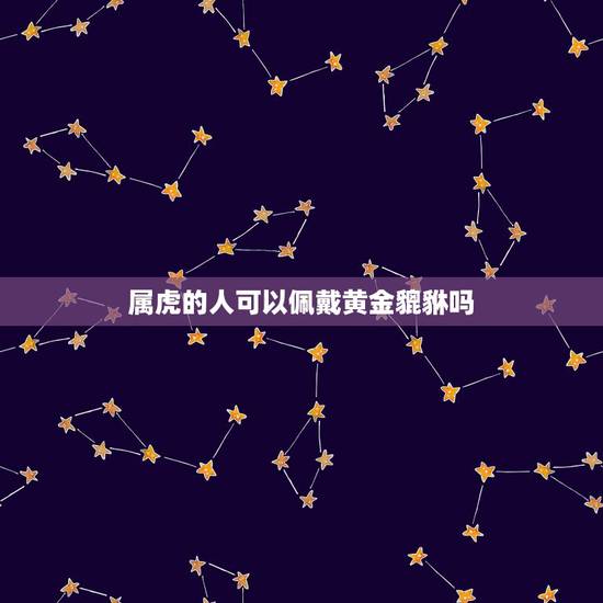 属虎的人可以佩戴黄金貔貅吗，虎年合适带貔貅吗