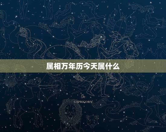 属相万年历今天属什么，万年历十二生肖对照表