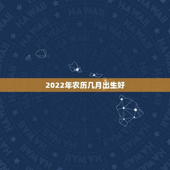 2022年农历几月出生好，2022年牛宝宝几月出生最好