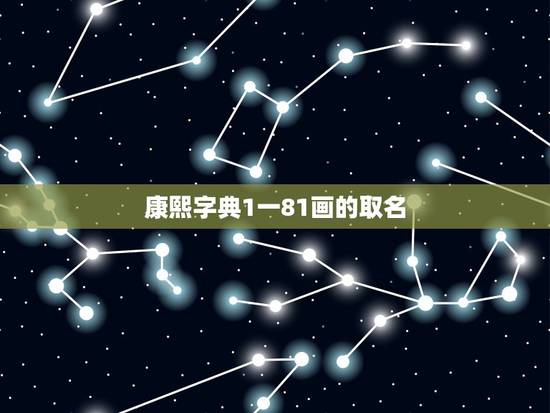 康熙字典1一81画的取名,康熙字典1一81画的取名按每个字算还是全算 康熙字典1一81画的取名,康熙字典1一81画的取名按每个字算还是全算