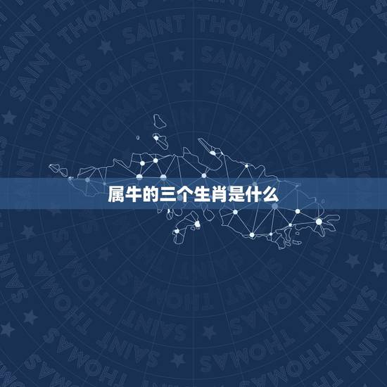 属牛的三个生肖是什么，属牛的和什么属相比较相配啊？