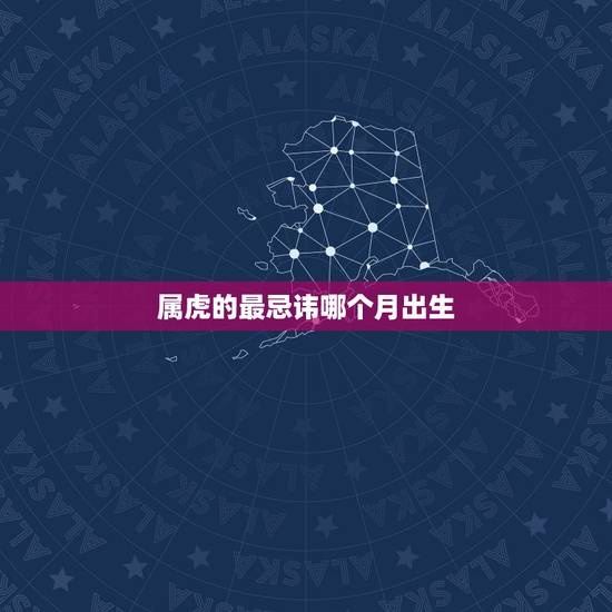 属虎的最忌讳哪个月出生,2022年生娃避开几月 属虎的最忌讳哪个月出生,2022年生娃避开几月