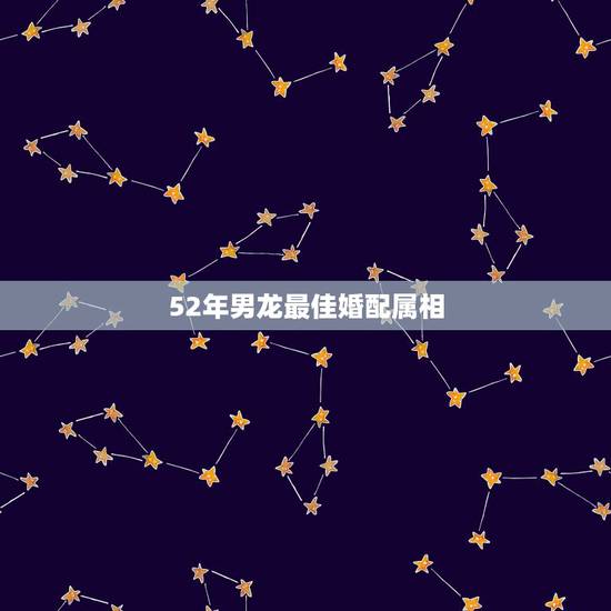 52年男龙最佳婚配属相，1952.6属龙和什么属相相配