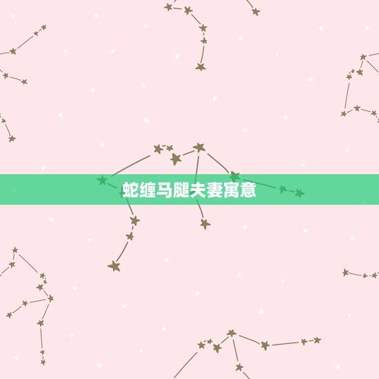 蛇缠马腿夫妻寓意，蛇缠马足是什么意思