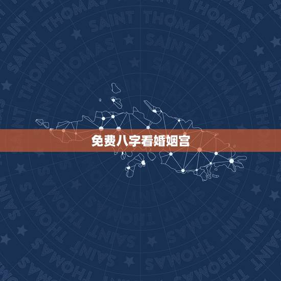 免费八字看婚姻宫,八字看夫妻宫免费查询 免费八字看婚姻宫,八字看夫妻宫免费查询