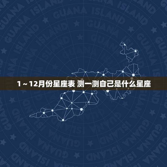 1~12月份星座表 测一测自己是什么星座 1~12月份星座表 测一测自己是什么星座