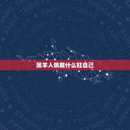 属羊人佩戴什么旺自己，91年属羊的戴什么招财