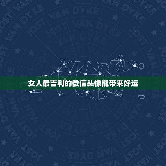 女人最吉利的微信头像能带来好运，微信头像什么样的可以招财 什么样的可以