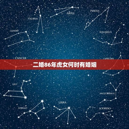 二婚86年虎女何时有婚姻,1986年属虎女2021年的运势和婚姻? 二婚86年虎女何时有婚姻,1986年属虎女2021年的运势和婚姻?