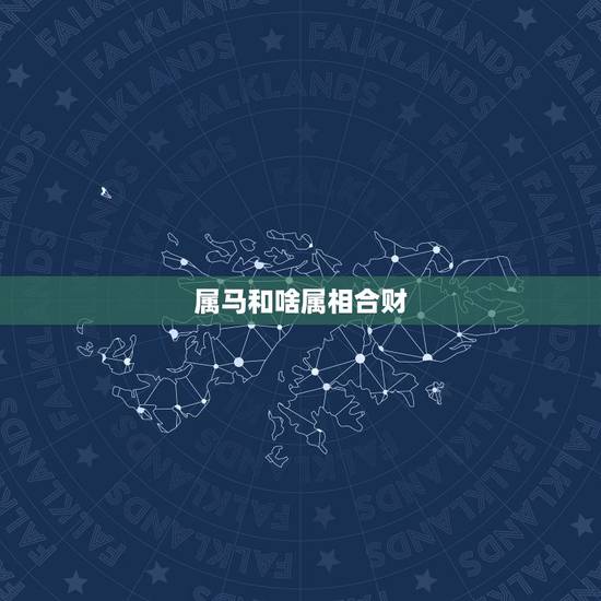 属马和啥属相合财,属马和属龙的合不合财 属马和啥属相合财,属马和属龙的合不合财