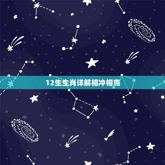 12生生肖详解相冲相克,十二生肖相冲相克是什么意思 12生生肖详解相冲相克,十二生肖相冲相克是什么意思