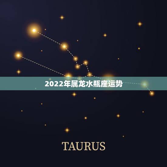 2022年属龙水瓶座运势,属龙的水瓶座今年运势怎么样 2022年属龙水瓶座运势,属龙的水瓶座今年运势怎么样