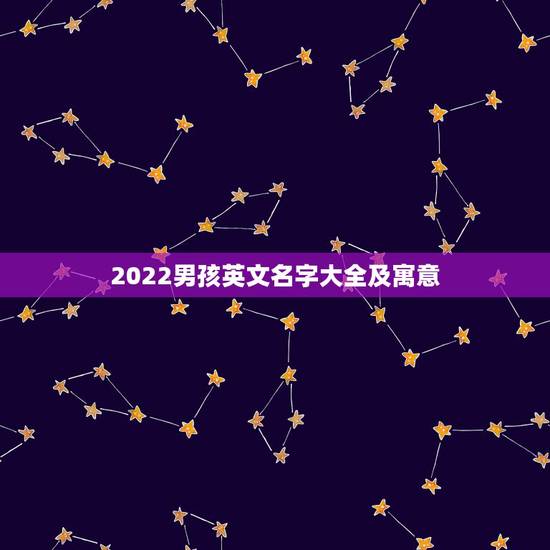2022男孩英文名字大全及寓意，2023男孩英文名字大全及寓意