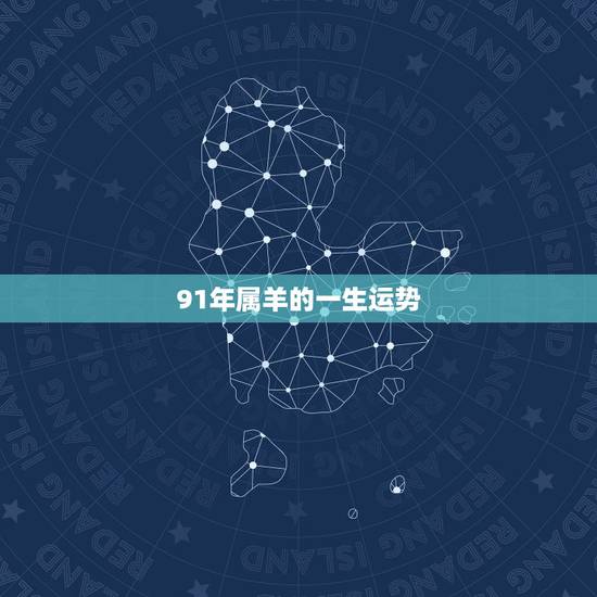 91年属羊的一生运势,91年属羊人一生最值得佩戴的吉祥物是什么 91年属羊的一生运势,91年属羊人一生最值得佩戴的吉祥物是什么