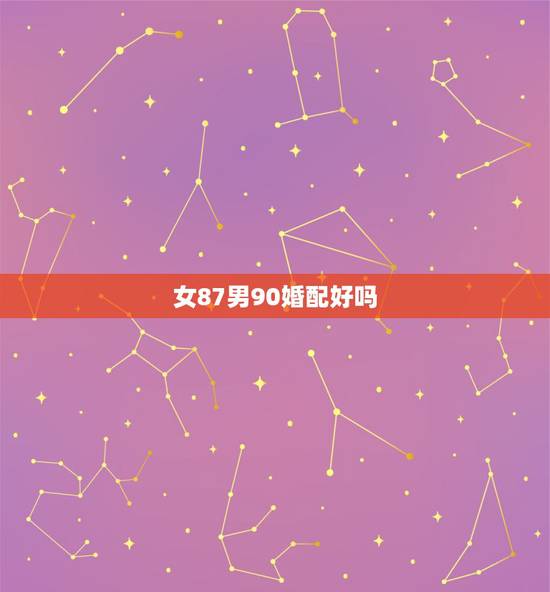 女87男90婚配好吗，1987年男和1990年女结婚是好不好