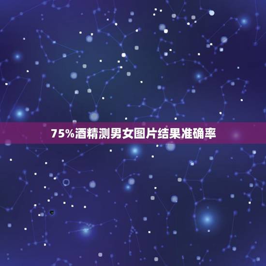 75%酒精测男女图片结果准确率，酒精测试男女准吗？有图片