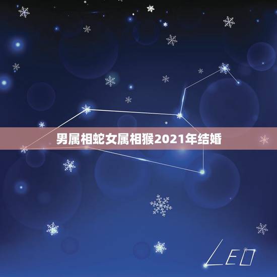 男属相蛇女属相猴2021年结婚，男蛇女猴可以结婚吗