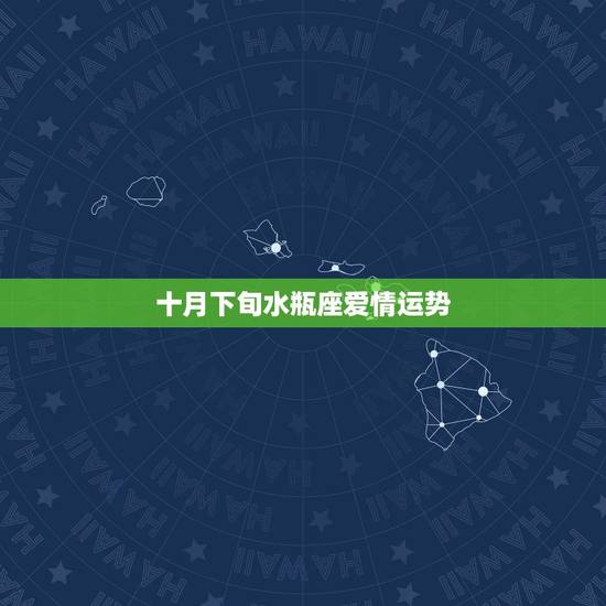 十月下旬水瓶座爱情运势,水瓶座十月份运势 十月下旬水瓶座爱情运势,水瓶座十月份运势