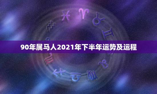 90年属马人2021年下半年运势及运程，属马的人2021年运势及每月运